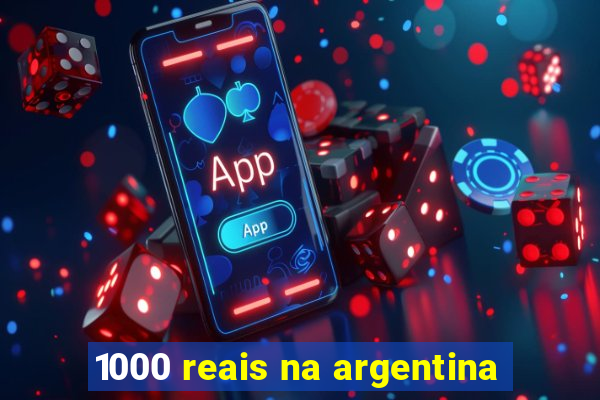 1000 reais na argentina